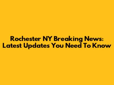 Rochester NY Breaking News: Latest Updates You Need To Know