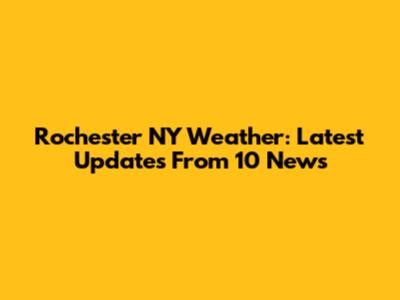 Rochester NY Weather: Latest Updates From 10 News