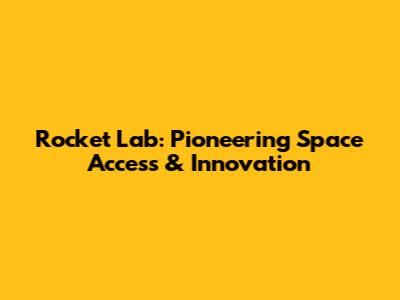 Rocket Lab: Pioneering Space Access & Innovation