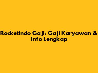 Rocketindo Gaji: Gaji Karyawan & Info Lengkap