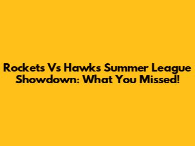 Rockets Vs Hawks Summer League Showdown: What You Missed!