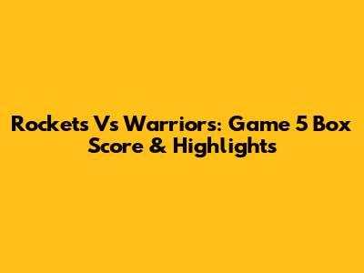 Rockets Vs Warriors: Game 5 Box Score & Highlights