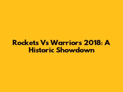Rockets Vs Warriors 2018: A Historic Showdown
