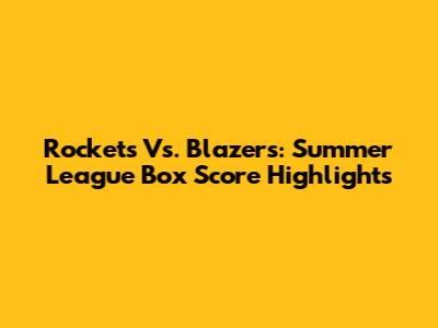 Rockets Vs. Blazers: Summer League Box Score Highlights
