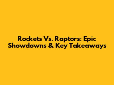 Rockets Vs. Raptors: Epic Showdowns & Key Takeaways