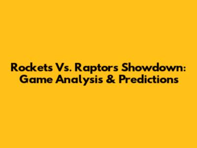 Rockets Vs. Raptors Showdown: Game Analysis & Predictions