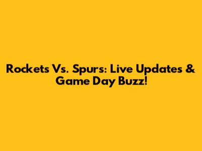 Rockets Vs. Spurs: Live Updates & Game Day Buzz!