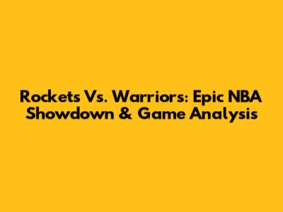 Rockets Vs. Warriors: Epic NBA Showdown & Game Analysis