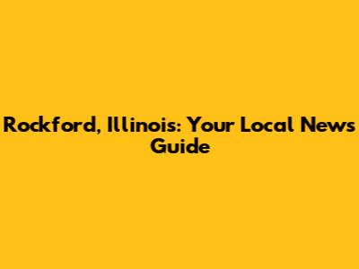 Rockford, Illinois: Your Local News Guide
