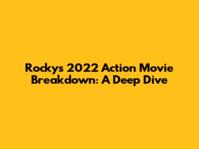 Rocky's 2022 Action Movie Breakdown: A Deep Dive