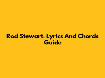 Rod Stewart: Lyrics And Chords Guide