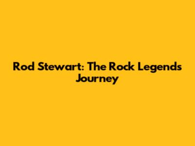 Rod Stewart: The Rock Legend's Journey