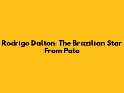 Rodrigo Dalton: The Brazilian Star From Pato