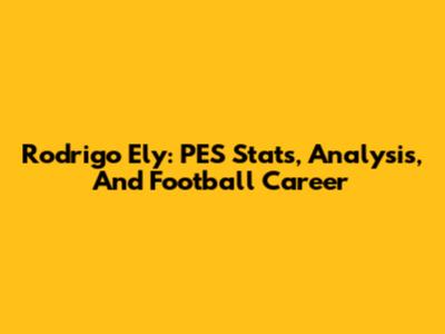 Rodrigo Ely: PES Stats, Analysis, And Football Career