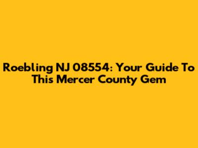 Roebling NJ 08554: Your Guide To This Mercer County Gem