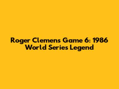 Roger Clemens' Game 6: 1986 World Series Legend