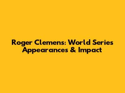 Roger Clemens: World Series Appearances & Impact