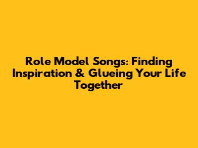 Role Model Songs: Finding Inspiration & Glueing Your Life Together