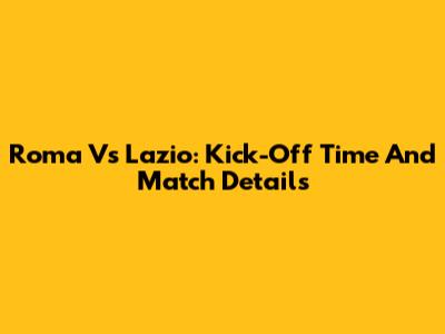 Roma Vs Lazio: Kick-Off Time And Match Details