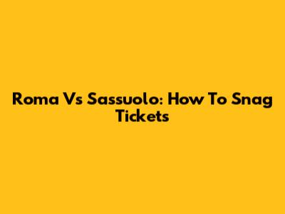 Roma Vs Sassuolo: How To Snag Tickets
