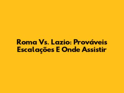 Roma Vs. Lazio: Prováveis Escalações E Onde Assistir