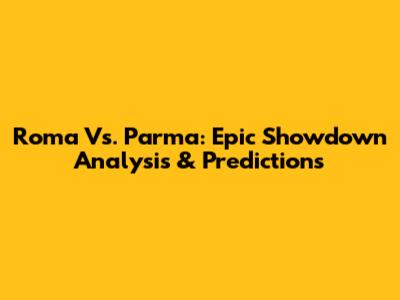 Roma Vs. Parma: Epic Showdown Analysis & Predictions