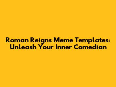 Roman Reigns Meme Templates: Unleash Your Inner Comedian