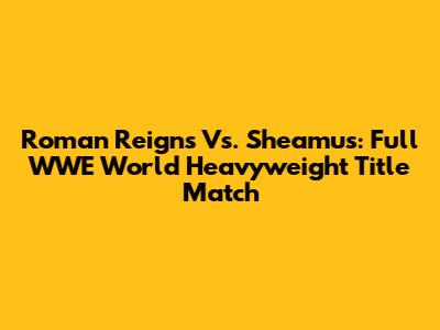 Roman Reigns Vs. Sheamus: Full WWE World Heavyweight Title Match
