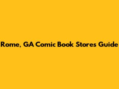 Rome, GA Comic Book Stores Guide