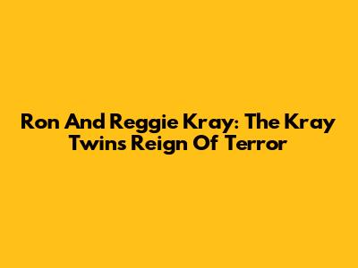 Ron And Reggie Kray: The Kray Twins' Reign Of Terror