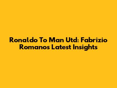 Ronaldo To Man Utd: Fabrizio Romano's Latest Insights