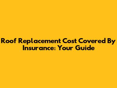 Roof Replacement Cost Covered By Insurance: Your Guide