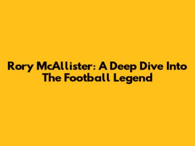 Rory McAllister: A Deep Dive Into The Football Legend