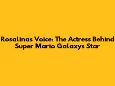 Rosalina's Voice: The Actress Behind Super Mario Galaxy's Star