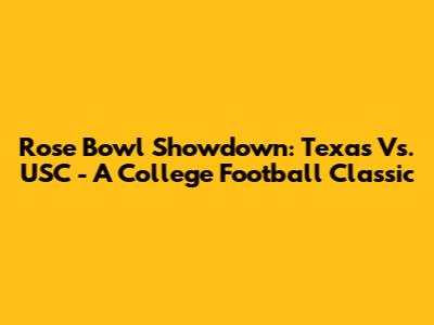 Rose Bowl Showdown: Texas Vs. USC - A College Football Classic