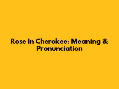 Rose In Cherokee: Meaning & Pronunciation