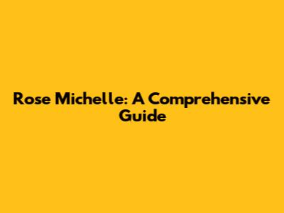 Rose Michelle: A Comprehensive Guide