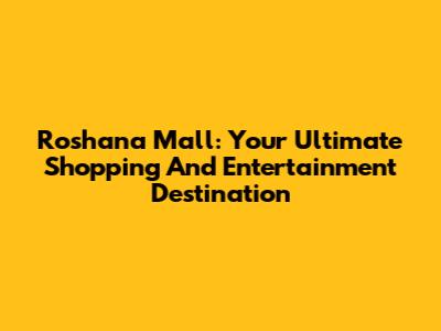 Roshana Mall: Your Ultimate Shopping And Entertainment Destination