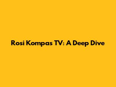 Rosi Kompas TV: A Deep Dive