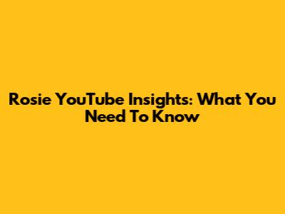 Rosie YouTube Insights: What You Need To Know