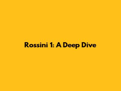Rossini 1: A Deep Dive