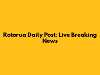Rotorua Daily Post: Live Breaking News