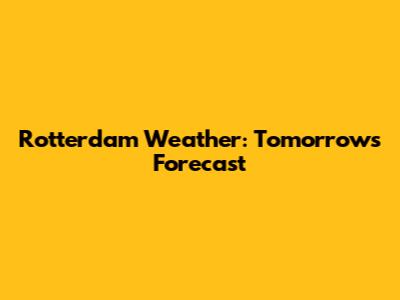 Rotterdam Weather: Tomorrow's Forecast