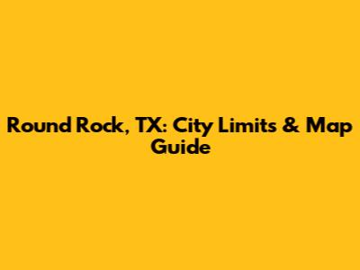 Round Rock, TX: City Limits & Map Guide