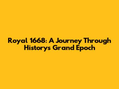 Royal 1668: A Journey Through History's Grand Epoch