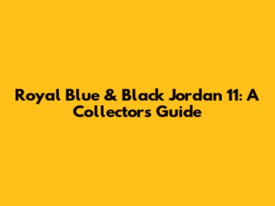 Royal Blue & Black Jordan 11: A Collector's Guide