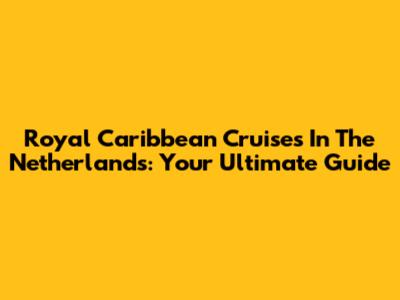 Royal Caribbean Cruises In The Netherlands: Your Ultimate Guide