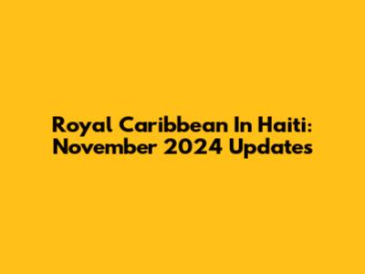 Royal Caribbean In Haiti: November 2024 Updates