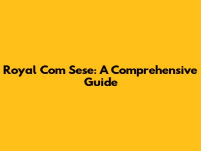 Royal Com Sese: A Comprehensive Guide