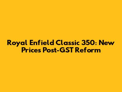 Royal Enfield Classic 350: New Prices Post-GST Reform